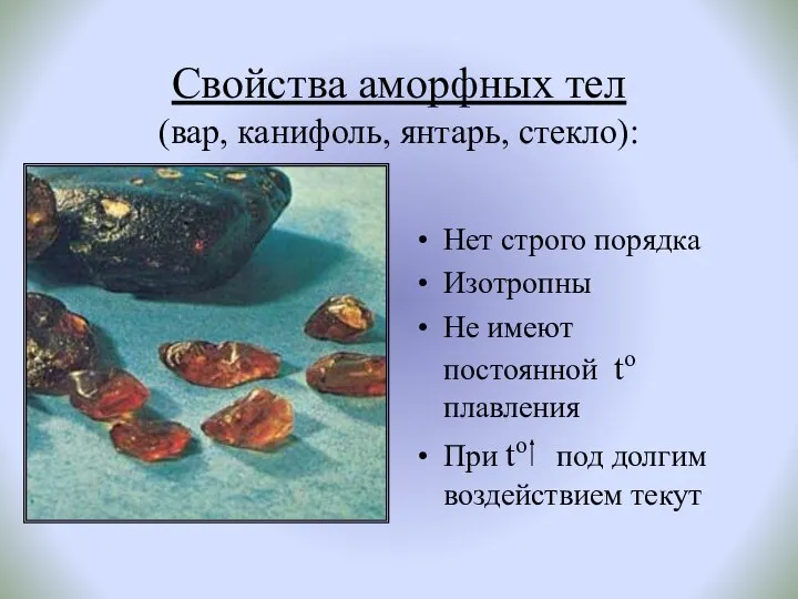 Свойства аморфных тел (вар, канифоль, янтарь, стекло): Нет строго порядка Изотропны