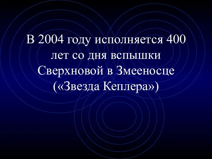 В 2004 году исполняется 400 лет со дня вспышки Сверхновой в Змееносце («Звезда Кеплера»)