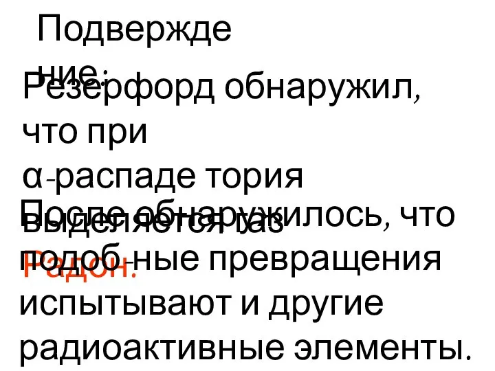 Подверждение: Резерфорд обнаружил, что при α-распаде тория выделяется газ Радон. После