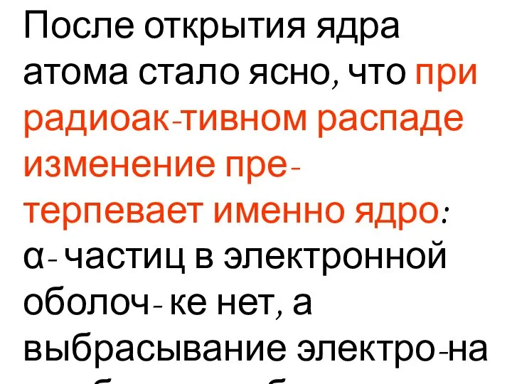 После открытия ядра атома стало ясно, что при радиоак-тивном распаде изменение