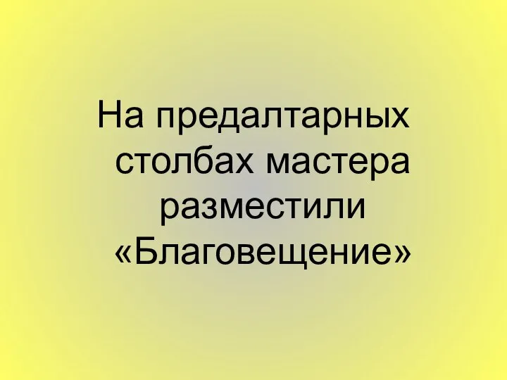 На предалтарных столбах мастера разместили «Благовещение»