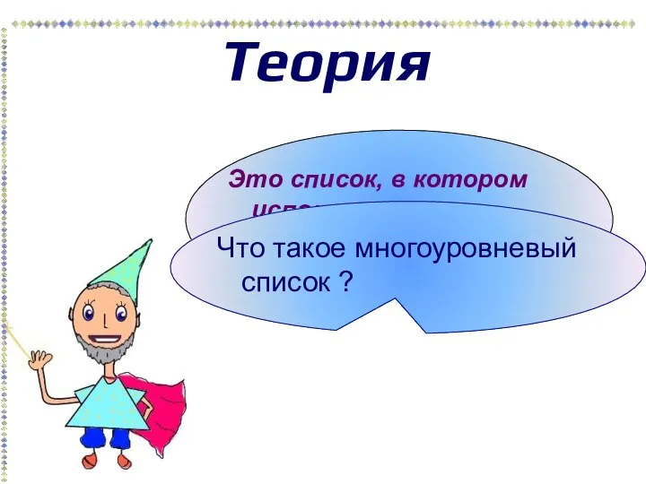 Теория Это список, в котором используются нарастающие абзацные отступы. Что такое многоуровневый список ?