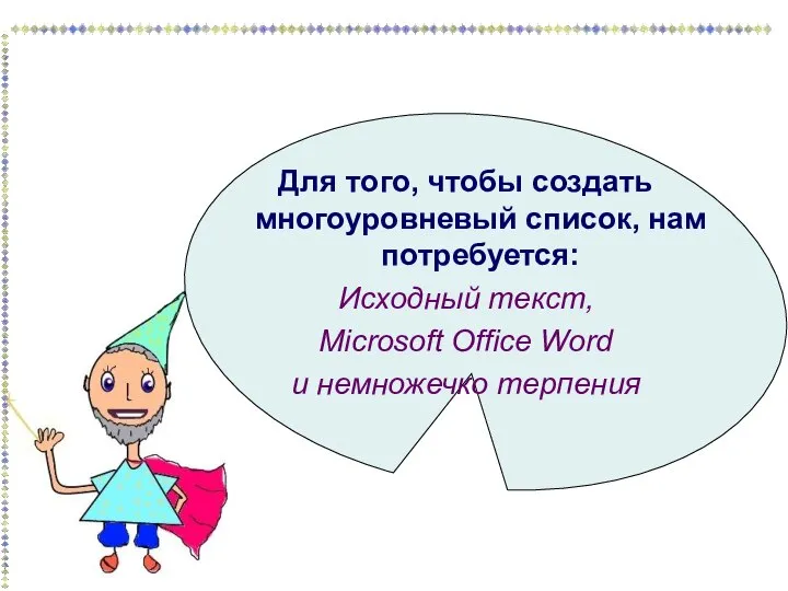 Для того, чтобы создать многоуровневый список, нам потребуется: Исходный текст, Microsoft Office Word и немножечко терпения