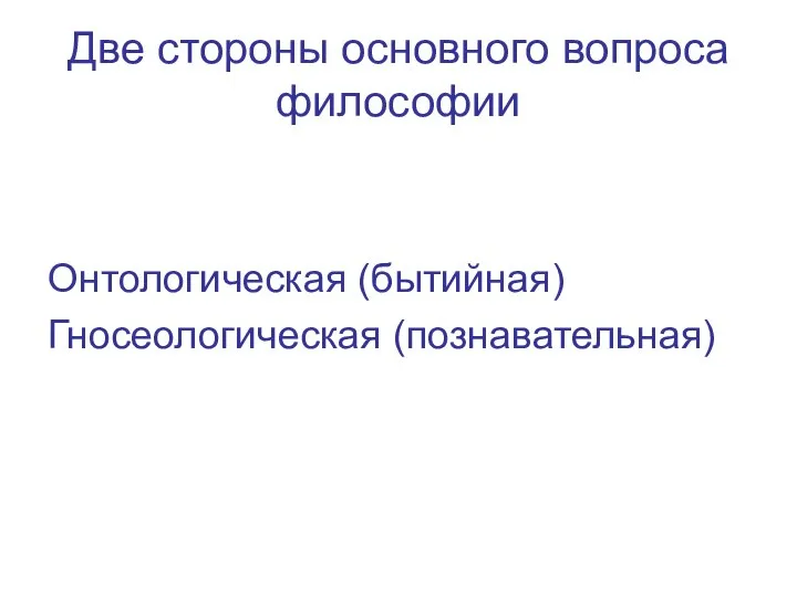 Две стороны основного вопроса философии Онтологическая (бытийная) Гносеологическая (познавательная)