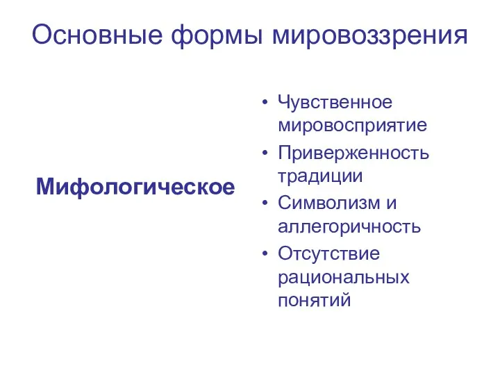 Основные формы мировоззрения Мифологическое Чувственное мировосприятие Приверженность традиции Символизм и аллегоричность Отсутствие рациональных понятий