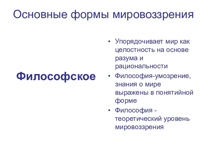 Основные формы мировоззрения Философское Упорядочивает мир как целостность на основе разума