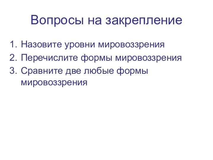 Вопросы на закрепление Назовите уровни мировоззрения Перечислите формы мировоззрения Сравните две любые формы мировоззрения