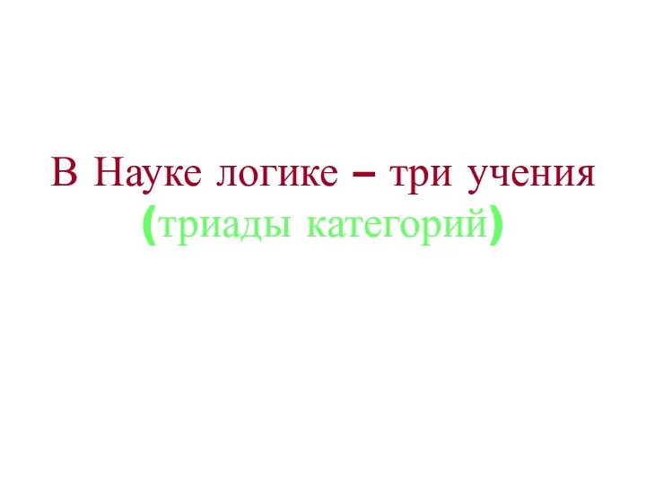 В Науке логике – три учения (триады категорий)