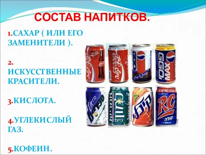 СОСТАВ НАПИТКОВ. 1.САХАР ( ИЛИ ЕГО ЗАМЕНИТЕЛИ ). 2.ИСКУССТВЕННЫЕ КРАСИТЕЛИ. 3.КИСЛОТА. 4.УГЛЕКИСЛЫЙ ГАЗ. 5.КОФЕИН.