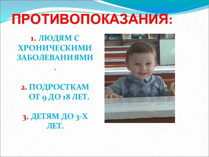 ПРОТИВОПОКАЗАНИЯ: 1. ЛЮДЯМ С ХРОНИЧЕСКИМИ ЗАБОЛЕВАНИЯМИ. 2. ПОДРОСТКАМ ОТ 9 ДО