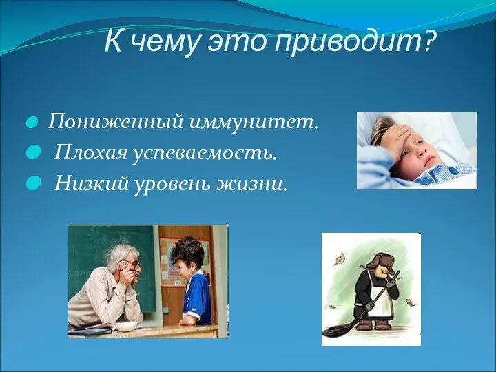 К чему это приводит? Пониженный иммунитет. Плохая успеваемость. Низкий уровень жизни.