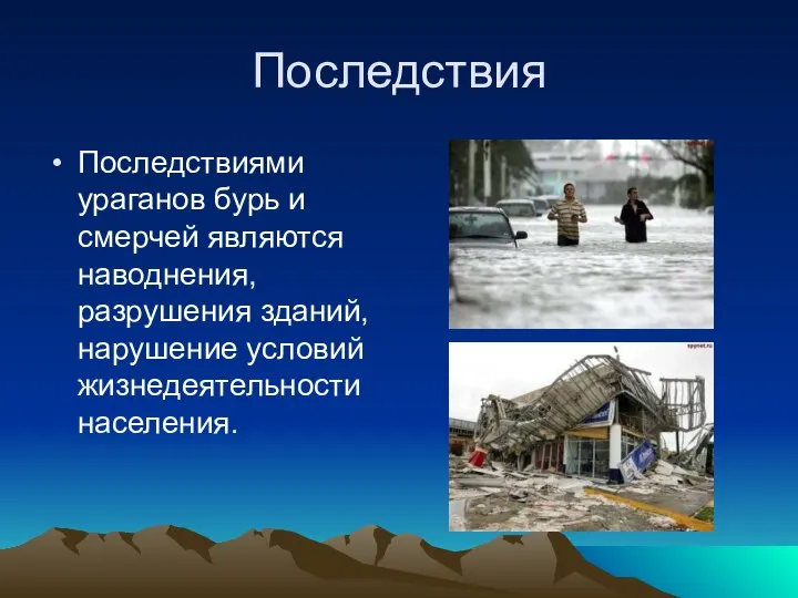 Последствия Последствиями ураганов бурь и смерчей являются наводнения, разрушения зданий, нарушение условий жизнедеятельности населения.