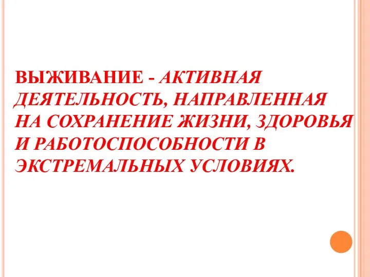 ВЫЖИВАНИЕ - АКТИВНАЯ ДЕЯТЕЛЬНОСТЬ, НАПРАВЛЕННАЯ НА СОХРАНЕНИЕ ЖИЗНИ, ЗДОРОВЬЯ И РАБОТОСПОСОБНОСТИ В ЭКСТРЕМАЛЬНЫХ УСЛОВИЯХ.