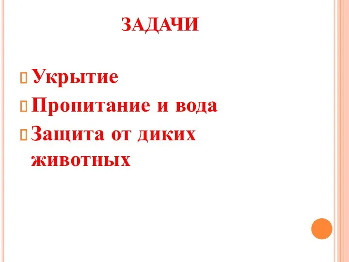 ЗАДАЧИ Укрытие Пропитание и вода Защита от диких животных