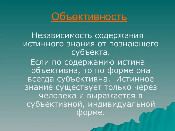 Объективность Независимость содержания истинного знания от познающего субъекта. Если по содержанию