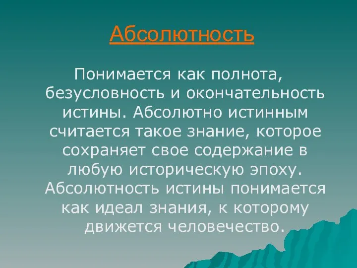 Абсолютность Понимается как полнота, безусловность и окончательность истины. Абсолютно истинным считается