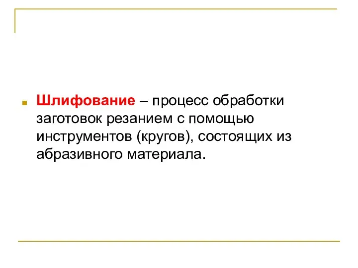 Шлифование – процесс обработки заготовок резанием с помощью инструментов (кругов), состоящих из абразивного материала.