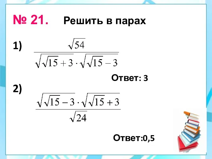 № 21. Решить в парах 1) 2) Ответ:0,5 Ответ: 3