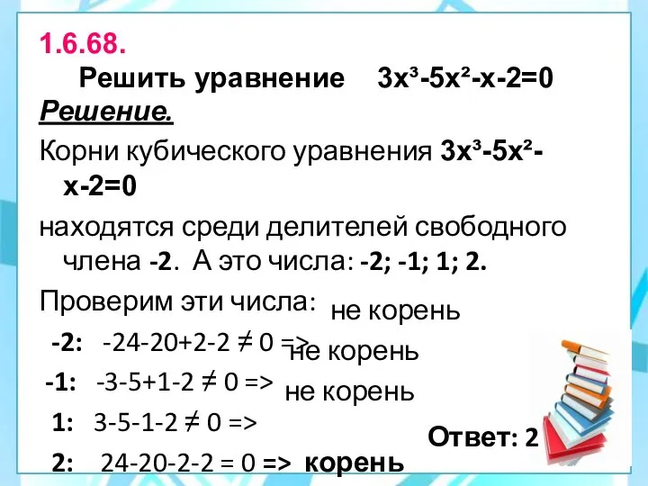 1.6.68. Решить уравнение 3х³-5х²-х-2=0 Решение. Корни кубического уравнения 3х³-5х²-х-2=0 находятся среди