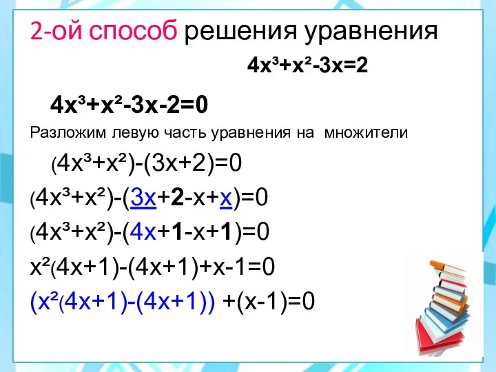 2-ой способ решения уравнения 4х³+х²-3х=2 4х³+х²-3х-2=0 Разложим левую часть уравнения на