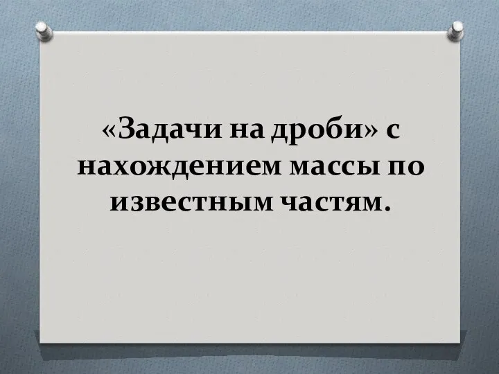 «Задачи на дроби» с нахождением массы по известным частям.