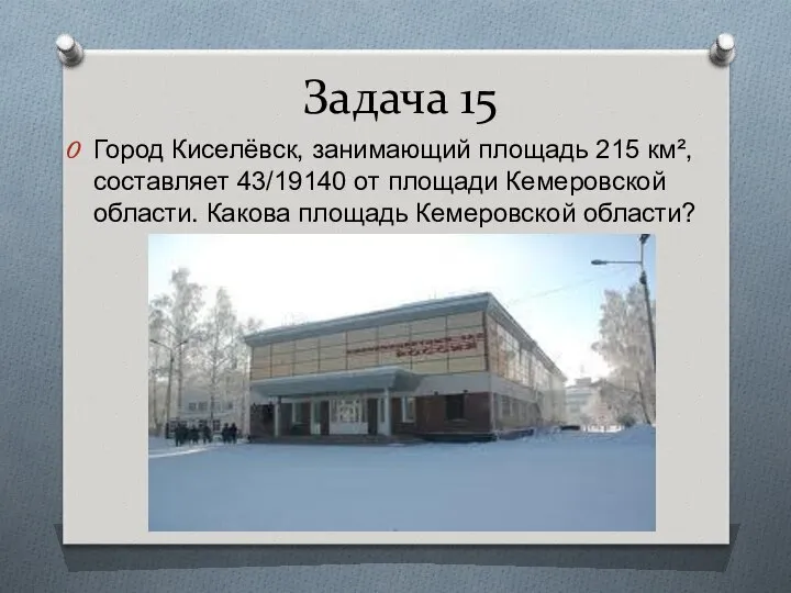 Задача 15 Город Киселёвск, занимающий площадь 215 км², составляет 43/19140 от
