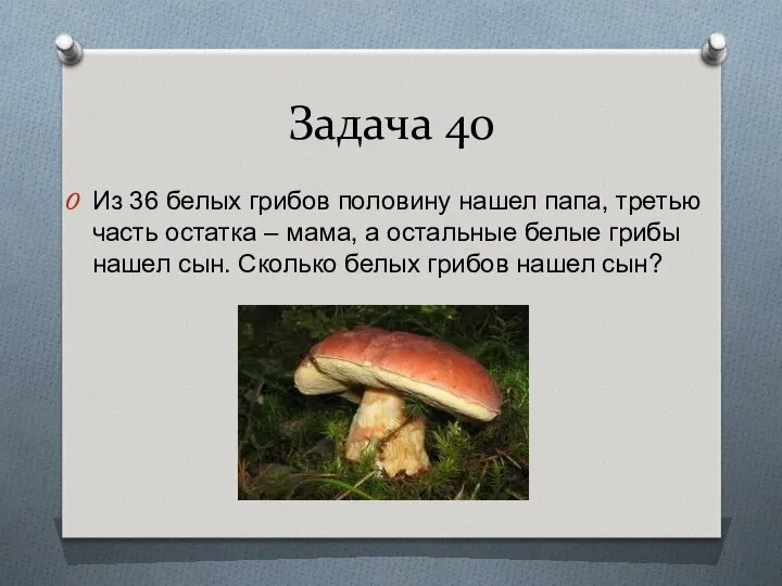 Задача 40 Из 36 белых грибов половину нашел папа, третью часть