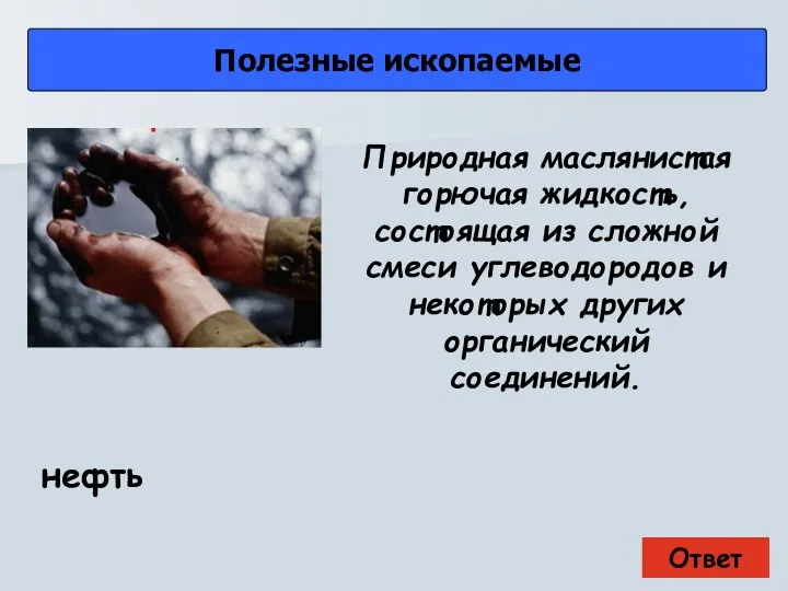 Ответ Полезные ископаемые нефть Природная маслянистая горючая жидкость, состоящая из сложной