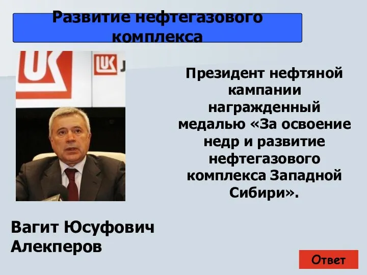 Ответ Развитие нефтегазового комплекса Вагит Юсуфович Алекперов Президент нефтяной кампании награжденный