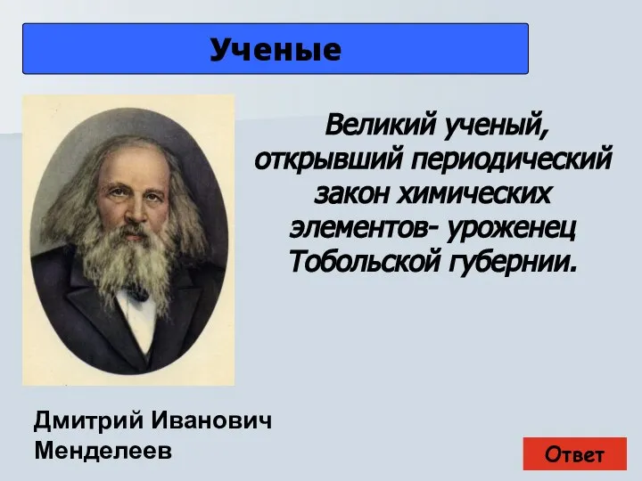 Ответ Ученые Дмитрий Иванович Менделеев Великий ученый, открывший периодический закон химических элементов- уроженец Тобольской губернии.