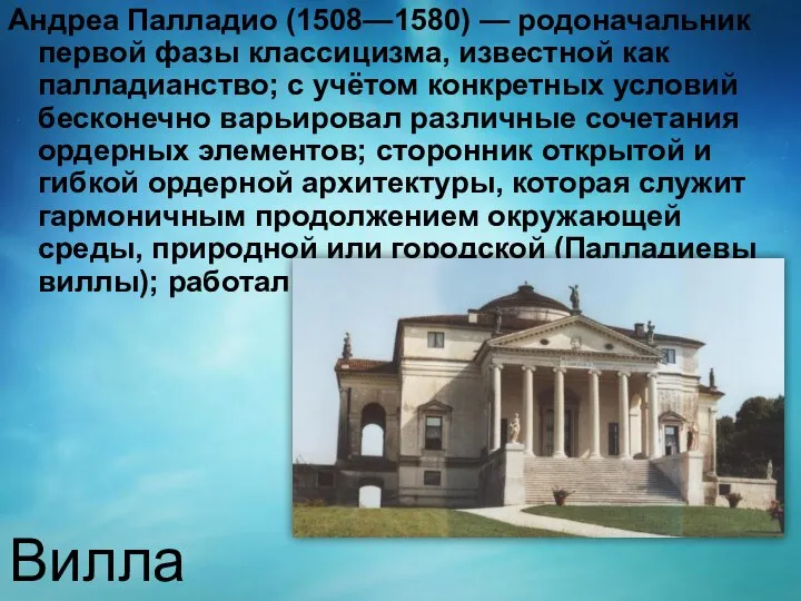 Андреа Палладио (1508—1580) — родоначальник первой фазы классицизма, известной как палладианство;