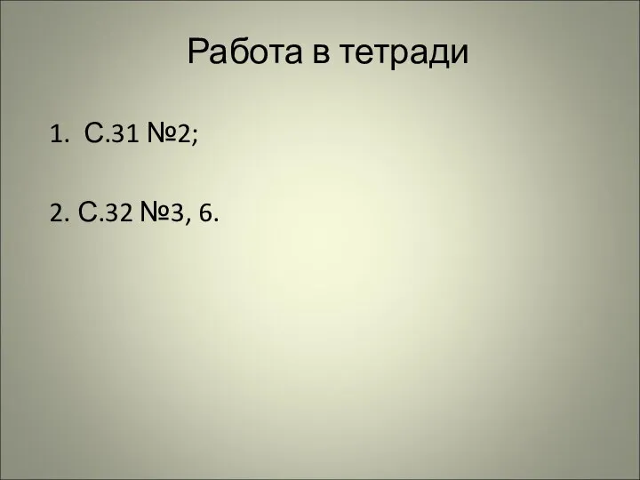 Работа в тетради 1. С.31 №2; 2. С.32 №3, 6.