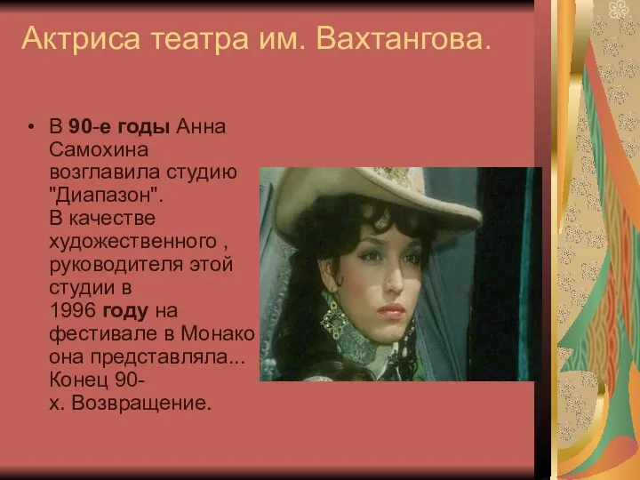 Актриса театра им. Вахтангова. В 90-е годы Анна Самохина возглавила студию