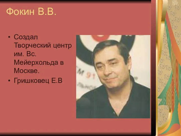 Фокин В.В. Создал Творческий центр им. Вс. Мейерхольда в Москве. Гришковец Е.В