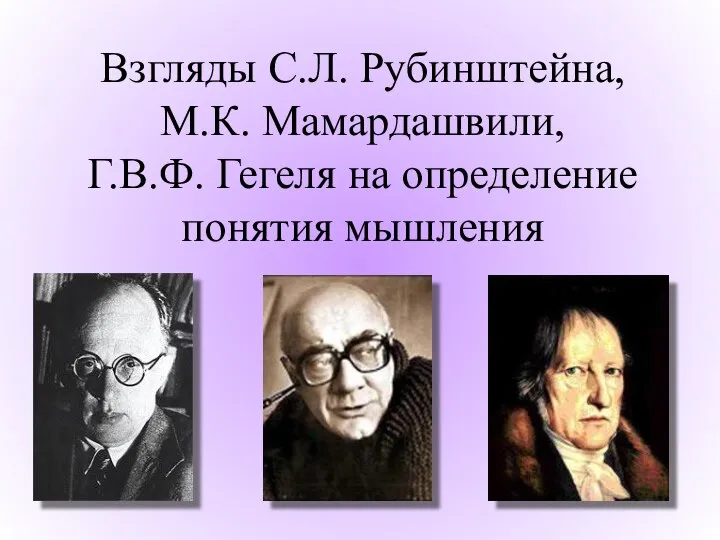 Взгляды С.Л. Рубинштейна, М.К. Мамардашвили, Г.В.Ф. Гегеля на определение понятия мышления
