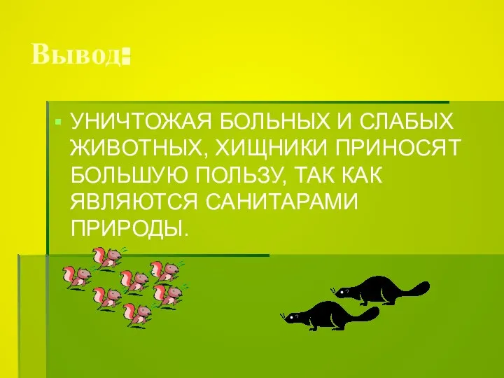 Вывод: УНИЧТОЖАЯ БОЛЬНЫХ И СЛАБЫХ ЖИВОТНЫХ, ХИЩНИКИ ПРИНОСЯТ БОЛЬШУЮ ПОЛЬЗУ, ТАК КАК ЯВЛЯЮТСЯ САНИТАРАМИ ПРИРОДЫ.