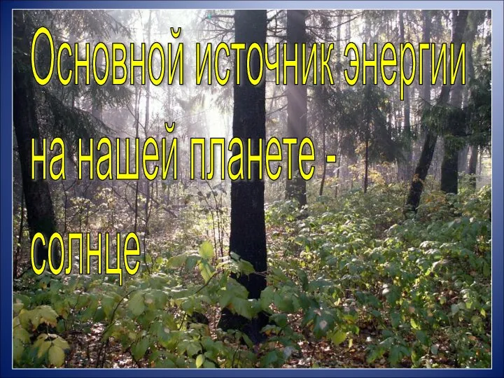 Основной источник энергии на нашей планете - солнце