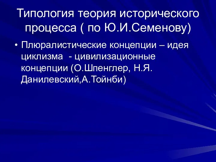 Типология теория исторического процесса ( по Ю.И.Семенову) Плюралистические концепции – идея