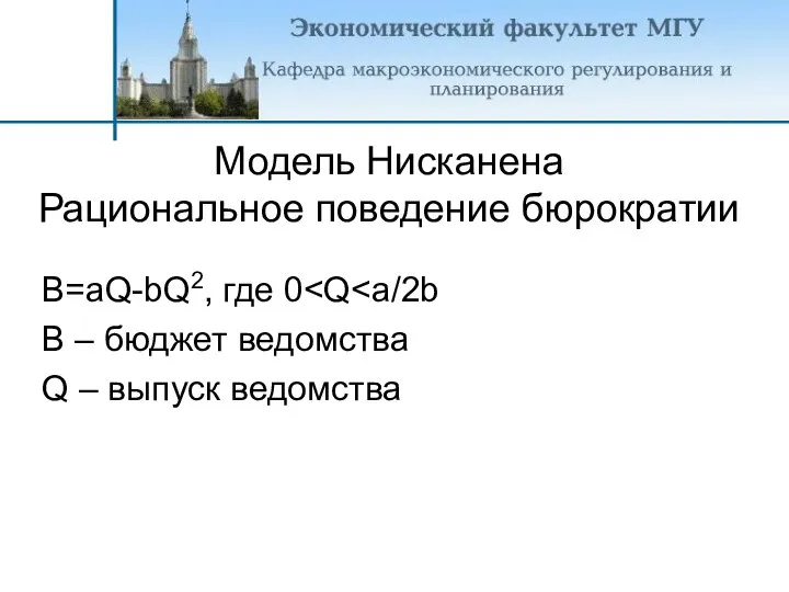 B=aQ-bQ2, где 0 B – бюджет ведомства Q – выпуск ведомства Модель Нисканена Рациональное поведение бюрократии