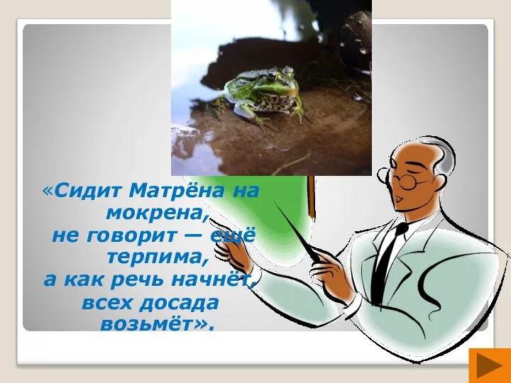 «Сидит Матрёна на мокрена, не говорит — ещё терпима, а как речь начнёт, всех досада возьмёт».