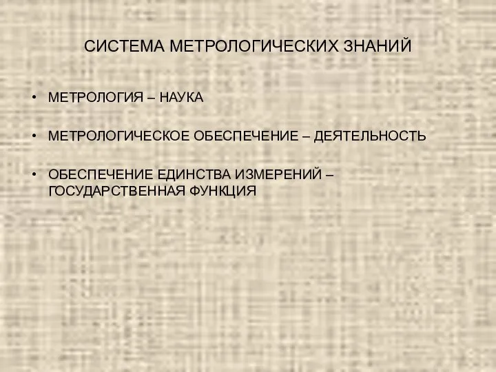 СИСТЕМА МЕТРОЛОГИЧЕСКИХ ЗНАНИЙ МЕТРОЛОГИЯ – НАУКА МЕТРОЛОГИЧЕСКОЕ ОБЕСПЕЧЕНИЕ – ДЕЯТЕЛЬНОСТЬ ОБЕСПЕЧЕНИЕ ЕДИНСТВА ИЗМЕРЕНИЙ – ГОСУДАРСТВЕННАЯ ФУНКЦИЯ