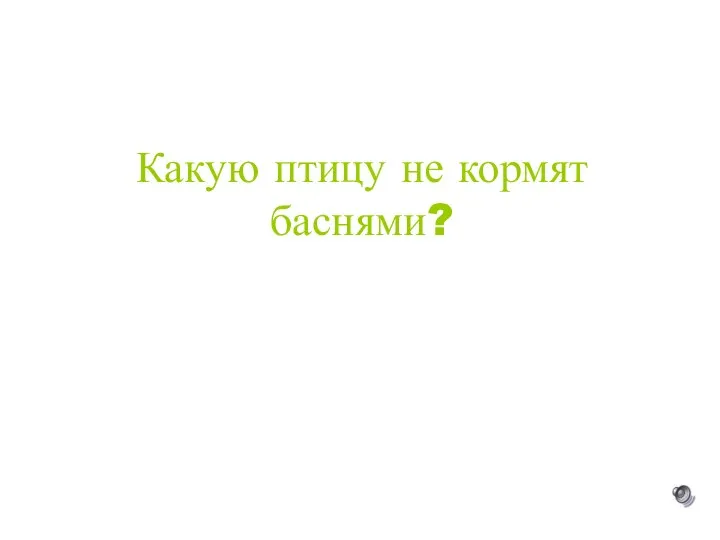 Какую птицу не кормят баснями?