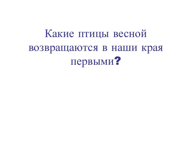 Какие птицы весной возвращаются в наши края первыми?