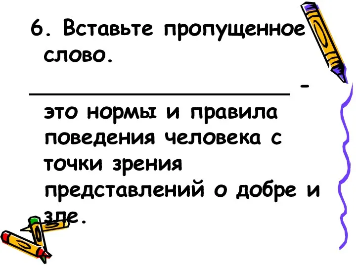 6. Вставьте пропущенное слово. ___________________ - это нормы и правила поведения