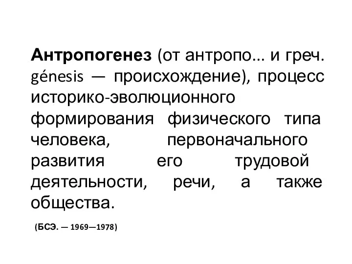 Антропогенез (от антропо... и греч. génesis — происхождение), процесс историко-эволюционного формирования