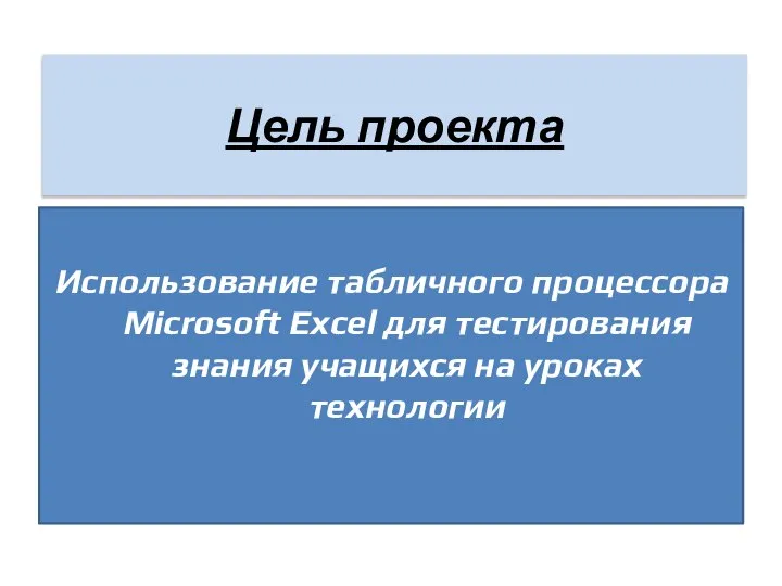 Цель проекта Использование табличного процессора Microsoft Excel для тестирования знания учащихся на уроках технологии