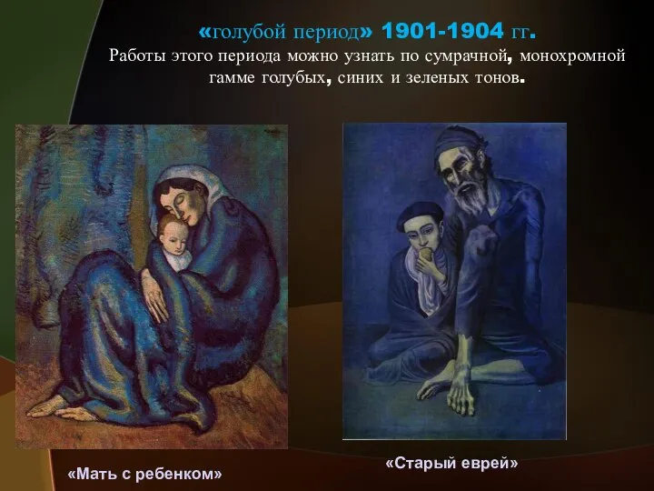 «голубой период» 1901-1904 гг. Работы этого периода можно узнать по сумрачной,