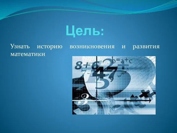 Цель: Узнать историю возникновения и развития математики