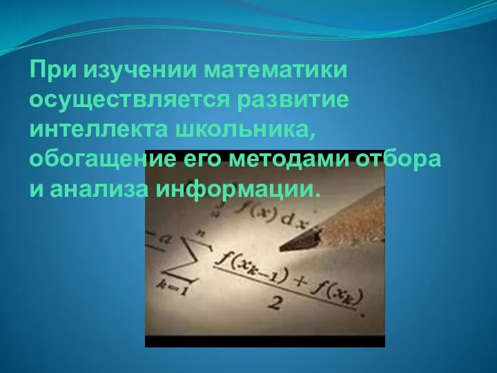 При изучении математики осуществляется развитие интеллекта школьника, обогащение его методами отбора и анализа информации.