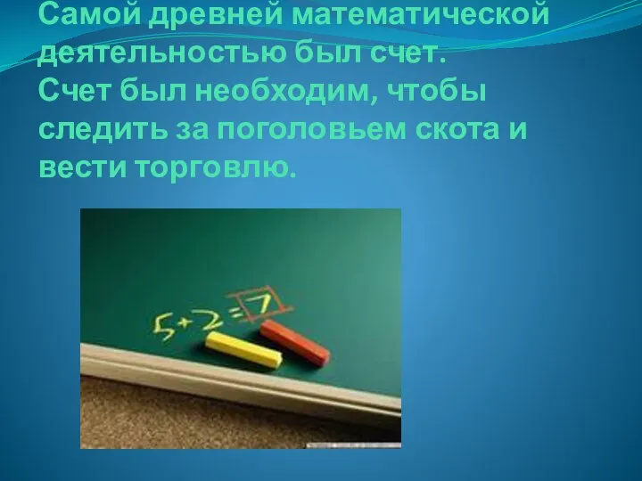 Самой древней математической деятельностью был счет. Счет был необходим, чтобы следить